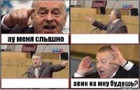 ау меня слышно   авик на мку будешь?