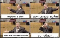 играет в впи проигрывает войну винит во всем военного судью вот еблан