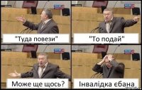 "Туда повези" "То подай" Може ще щось? Інвалідка єбана