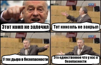 Этот комп не залочил Тот консоль не закрыл У тех дыра в безопасности Это единственное что у нас в безопасности