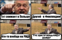 Тот снимает в Польше Другой - в Финляндии! Кто-то вообще на РЖД! Я чо, один тут между ЮЖД и ДонЖД!?