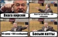 Вкага кирсем Кластастастар2016 +100 собщения 5б супер +100 ссобщения Басым катты