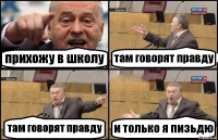 прихожу в школу там говорят правду там говорят правду и только я пизьдю