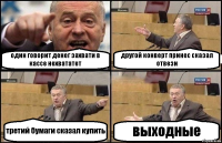 один говорит денег захвати в кассе нехвататет другой конверт принес сказал отвези третий бумаги сказал купить выходные