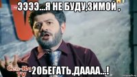 ээээ...я не буду,зимой , -20бегать,даааа...!