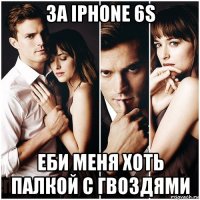 за iphone 6s еби меня хоть палкой с гвоздями