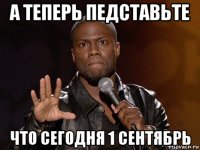 а теперь педставьте что сегодня 1 сентябрь