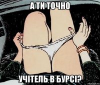 а ти точно учітель в бурсі?