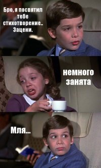 Бро, я посвятил тебе стихотворение.. Зацени. немного занята Мля...