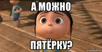 а можно пятёрку?