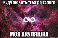 буду любить тебя до талого моя акуляшка