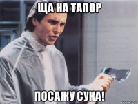 ща на тапор посажу сука!