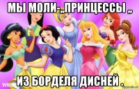 мы моли-,,принцессы ,, из борделя дисней .