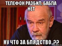 телефон разбил, бабла нет ну что за блядство..??