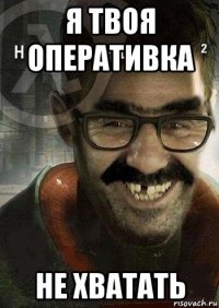 я твоя оперативка не хватать