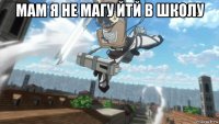 мам я не магу йтй в школу 