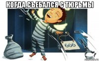 когда съебался с тюрьмы 