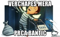 verchapes mera prca bantic