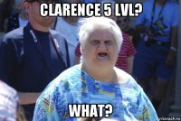 clarence 5 lvl? what?