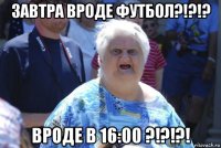 завтра вроде футбол?!?!? вроде в 16:00 ?!?!?!