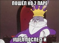 пошёл ко 2 паре ушёл после 3-й