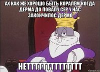ах как же хорошо быть коралём когда дерма до повалу сер у нас закончилос дермо нетттттттттттттт