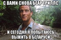 с вами снова беар гриллс и сегодня я попытаюсь выжить в беларуси