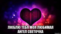  люблю тебя моя любимая ангел светочка