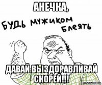 анечка, давай выздоравливай скорей!!!