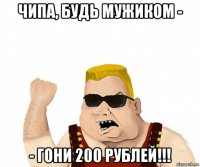 чипа, будь мужиком - - гони 200 рублей!!!