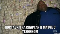  поставил на спартак в матче с техником