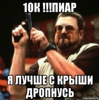 10к !!!пиар я лучше с крыши дропнусь