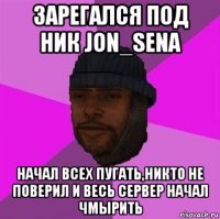 зарегался под ник jon_sena начал всех пугать,никто не поверил и весь сервер начал чмырить