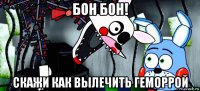 бон бон! скажи как вылечить геморрой