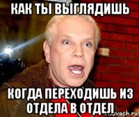 как ты выглядишь когда переходишь из отдела в отдел
