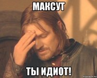 максут ты идиот!