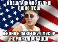 йдеш такий по вулиці півко п'єш а воно в пакєтіку, і мусор не може доєбацця