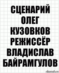 сценарий
олег кузовков
режиссёр
владислав байрамгулов