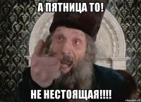 а пятница то! не нестоящая!!!!