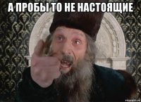 а пробы то не настоящие 