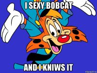 i sexy bobcat and i kniws it