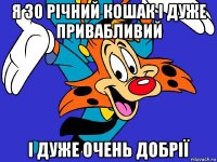 я 30 річний кошак і дуже привабливий i дуже очень добрiї