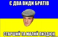 є два види братів старший та малий пиздюк