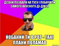 дєвки позвали на тусу і побачили самого ахуєного ді-джея йобаний ти в рот - такі плани поламав