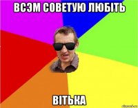 всэм советую любіть вітька