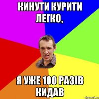 кинути курити легко, я уже 100 разів кидав