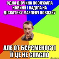 одна дівчина послухала новини і наділа на діскатєку марлеву повязку але от бєрєменості її це не спасло