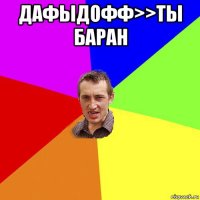 дафыдофф>>ты баран 