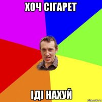 хоч сігарет іді нахуй