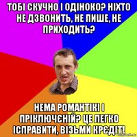 тобі скучно і одіноко? ніхто не дзвонить, не пише, не приходить? нема романтікі і пріключєній? це легко ісправити, візьми крєдіт!